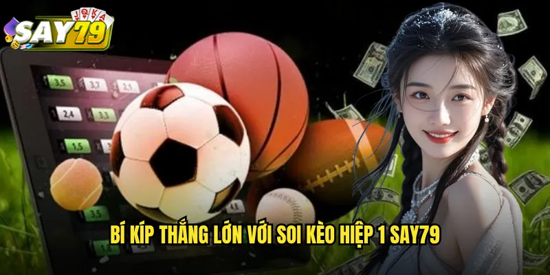 Bí Kíp Thắng Lớn Với Soi Kèo Hiệp 1 say79