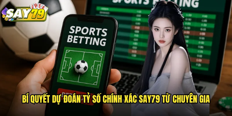 Bí Quyết Dự Đoán Tỷ Số Chính Xác say79 Từ Chuyên Gia