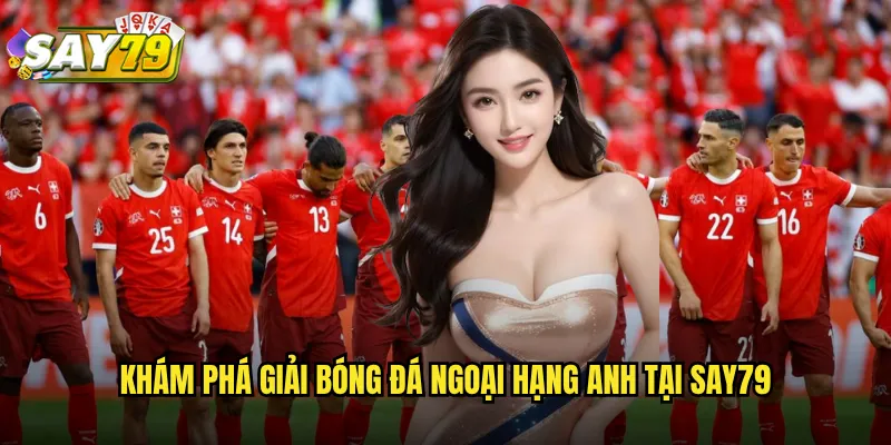 Khám Phá Giải Bóng Đá Ngoại Hạng Anh Tại say79