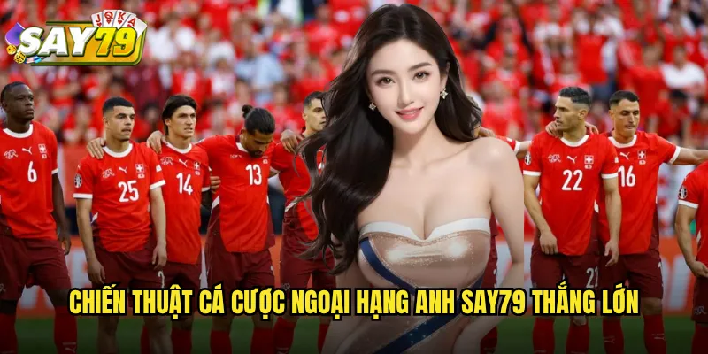 Chiến Thuật Cá Cược Ngoại Hạng Anh say79 Thắng Lớn
