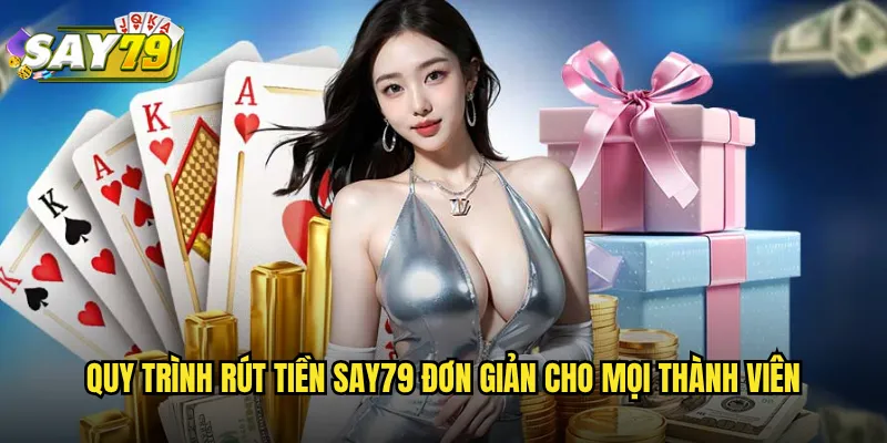 Quy Trình Rút Tiền say79 Đơn Giản Cho Mọi Thành Viên
